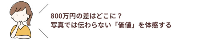 800万円の差はどこに？写真では伝わらない「価値」を体感する